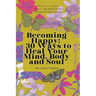 Becoming Happy: 30 Ways To Heal Your Mind, Body and Soul