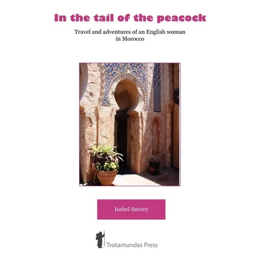 In the Tail of the Peacock - Travel and Adventures of an English Woman in Morocco