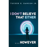 I Don't Believe That Either . . . However