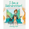 I Am a Hairdresser!: Discover the Magic of Hair