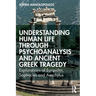 Understanding Human Life through Psychoanalysis and Ancient Greek Tragedy: Explorations of Euripides, Sophocles and Aeschylus