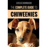 The Complete Guide to Chiweenies: Finding, Training, Caring for and Loving your Chihuahua Dachshund Mix