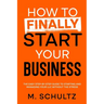 How to Finally Start Your Business: The Easy Step-by-Step Guide to Starting and Managing Your LLC Without the Stress