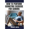 How to Perform Isometric Exercise for Seniors: Safe, Low Impact Strength Training for Older Adults