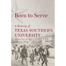 Born to Serve: A History of Texas Southern University Volume 14