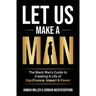 Let Us Make A Man: The Black Man's Guide to Creating a Life of Significance, Impact & Power