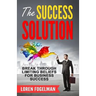 The Success Solution: Break Through Limiting Beliefs for Business Success