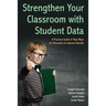Strengthen Your Classroom with Student Data: A Practical Guide of New Ways for Educators to Improve Results