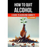 How to Quit Alcohol: A Comprehensive Guide to Achieving Sobriety