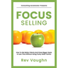 Focus: How to Get Better Clients and Close Bigger Deals in Less Time without Using Pushy Sales Tactics