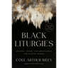 Black Liturgies: Prayers, Poems, and Meditations for Staying Human