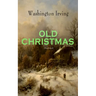 OLD CHRISTMAS (Illustrated): Warm-Hearted Tales of Christmas Festivities & Celebrations