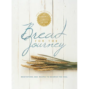 Bread for the Journey: Meditations and Recipes to Nourish the Soul, from the Authors of Mennonite Girls Can Cook