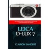Leica D-Lux 7: The Users Guide to Mastering Leica D-Lux 7 for Beginners and Expert