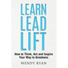 Learn Lead Lift: How to Think, Act and Inspire Your Way to Greatness