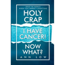 Holy Crap I Have Cancer! Now What?: What To Expect When You Weren't Expecting