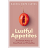 Lustful Appetites: An Intimate History of Good Food and Wicked Sex