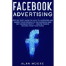 Facebook Advertising: Step by Step Guide on How to Advertise and Market Your Products on Facebook and Get Maximum Profit - Create Passive in