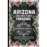 Arizona Edible Wild Plants Foraging: Your Guide to Harvesting and Utilizing Wild Edibles and Medicinal Plants in The Grand Canyon State