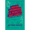 Maybe Mermaids & Robots are Lonely: Stories and a Novella
