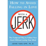 How to Avoid Falling in Love with a Jerk: The Foolproof Way to Follow Your Heart Without Losing Your Mind