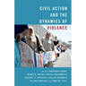 Civil Action and the Dynamics of Violence
