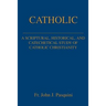 Catholic: A Scriptural, Historical, and Catechetical Study of Catholic Christianity