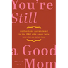 You're Still a Good Mom: Motherhood Surrendered to the One Who Never Fails (Even When You Feel You Have)