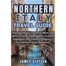 Northern Italy: Discover Venice, Florence, Milan, and More Uncover Hidden Gems, Cultural Highlights, and Culinary Delights in this Ult