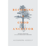Becoming a Good Ancestor: Emotional Wisdom From a Life Lived Through War to Forgiveness