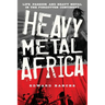 Heavy Metal Africa: Life, Passion, and Heavy Metal in the Forgotten Continent