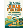 The Simple Bible Study Guide for Beginners: A Clear, No-Guilt Walkthrough of All 66 Books-See the Big Picture of the Bible with Straightforward Explan