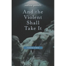 And the Violent Shall Take It