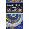 Magical Astrology for Witches: A Beginner Witch's Guide to Working Magic with the Planets and the Zodiac, with Spells, Oil Blends, and Divination Spr