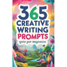 365 Creative Writing Prompts: Ignite Your Imagination: Creative writing prompts, Writing inspiration, Daily writing exercises, Story ideas, Writing fo