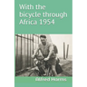 With the bicycle through Africa 1954: The travel story of Alfred Harms, the apparently first person to cross from South Africa to Sudan alone on a bic
