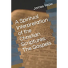 A Spiritual Interpretation of the Christian Scriptures: The Gospels