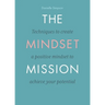The Mindset Mission: Techniques To Create A Positive Mindset To Achieve Your Potential