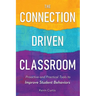 The Connection-Driven Classroom: Proactive and Practical Tools to Improve Student Behaviors