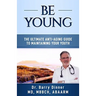 Be Young: The Ultimate Anti-Aging Guide to Maintaining Your Youth