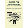 Guide on Gunsmithing: Beginners Guide To The Tools, Techniques, And Traditions Of Gunsmithing