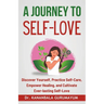 A Journey To Self-Love: Transformative Self-Discovery, Practical Self-Care Wisdom, Empowering Healing and Letting Go, Cultivating Lasting Self-Love