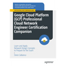 Google Cloud Platform (Gcp) Professional Cloud Network Engineer Certification Companion: Learn and Apply Network Design Concepts to Prepare for the Ex