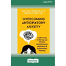Overcoming Anticipatory Anxiety: A CBT Guide for Moving past Chronic Indecisiveness, Avoidance, and Catastrophic Thinking [Large Print 16 Pt Edition]
