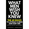 What Men Wish You Knew: The 40 Rules to Attract a Man and Keep Him (Dating Advice For Women)