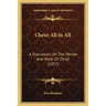 Christ All In All: A Discussion On The Person And Work Of Christ (1877)