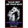 Taylor Swift And Travis Kelce: Love Story Unlike Any Other