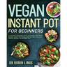 Vegan Instant Pot for Beginners: 5-Ingredient Affordable, Quick and Healthy Plant-Based Recipes Boost Your Energy, Heal Your Body and Live a Healthy l