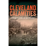 Cleveland Calamities: A History of Storm, Fire and Pestilence