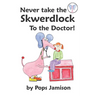 Never Take the Skwerdlock to the Doctor!